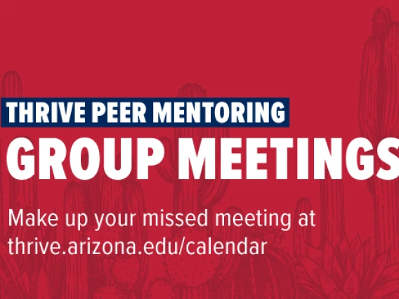 Thrive Peer Mentoring Group Meetings: Make up your missed meeting at thrive.arizona.edu/calendar